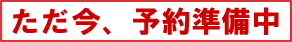 ただ今予約準備中